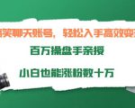 搞笑聊天账号，轻松入手高效变现，百万操盘手亲授，小白也能涨粉数十万-甬战资源库