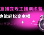 0基础直播变现主播训练营：新手也能轻松变主播，15节精品课-甬战资源库