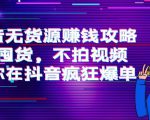 抖音无货源赚钱攻略,不囤货,不拍视频,带你在抖音疯狂爆单-甬战资源库