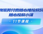 好物混剪付费随心推投放玩法,随心投放小课(11节课程)-甬战资源库