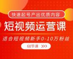 短视频运营课,适合短视频新手0-10万粉丝,快速起号产出优质内容(无水印)-甬战资源库