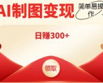 外面割998的智能ai制图，利用抖音变现项目，简单操作日赚300+【教程+软件】-甬战资源库