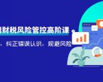 电商公司财税风险管控高阶课,梳理疑难点,纠正错误认识,规避风险-甬战资源库