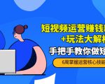 短视频运营赚钱新思路+玩法大解析:手把手教你做短视频【PETER最新更新中】-甬战资源库