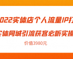 2022实体店个人流量IP打造实体同城引流获客必听实操课，61节完整版（价值3980元）-甬战资源库