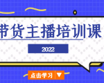 2022带货主播培训课，小白学完也能尽早进入直播行业-甬战资源库