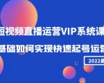 2022短视频直播运营VIP系统课：零基础如何实现快速起号运营（价值2999元）-甬战资源库