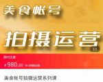 美食账号拍摄运营系统课 拍摄技能，剪辑技能，起号技能（价值980元）-甬战资源库