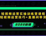 2022短视频运营实操训练营课程，提升短视频运营技巧+直播间带货技巧-甬战资源库
