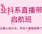 企业抖系直播带货启航班，正确入局方法，学这个课程就够了-甬战资源库
