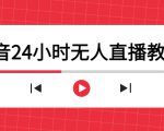 抖音24小时无人直播教程，一个人可在家操作，不封号-安全有效 (软件+教程)-甬战资源库