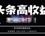 头条高收益批量操作,2023新领域快速做收益,头条号零基础轻松上手-甬战资源库