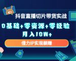 2023抖音直播切片带货实战，0基础+零资源+零经验 月入10W+借力IP实现躺赚-甬战资源库