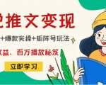 小说推文训练营:引流技巧+爆款实操+矩阵号玩法,百倍效益、百万播放秘笈-甬战资源库