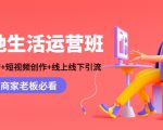 本地生活运营班:账号运营+短视频创作+线上线下引流,商家老板必看-甬战资源库