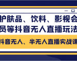 抖音无人、半无人直播实战课，护肤品、饮料、影视会员等抖音无人直播玩法-甬战资源库