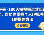 小平哥·180天短视频运营陪跑训练营,帮助你掌握个人IP账号从0-1的搭建方法-甬战资源库