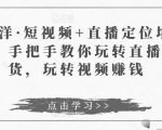 于洋·短视频+直播定位培训,手把手教你玩转直播卖货,玩转视频赚钱-甬战资源库