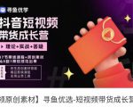 短视频带货成长营，​抖音短视频出单攻略，吃透账号运营的奥秘，轻松带货-甬战资源库