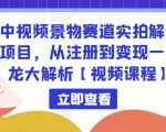 中视频景物赛道实拍解说项目,从注册到变现一条龙大解析【视频课程】-甬战资源库