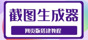 2023最新在线截图生成器源码+搭建视频教程,支持电脑和手机端在线制作生成-甬战资源库