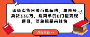 闲鱼卖货日破百单玩法,单账号卖货336万,超简单的0门槛变现项目,简单粗暴来钱快-甬战资源库