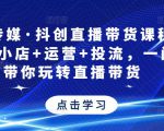 星玥传媒·抖创直播带货课程，达人+小店+运营+投流，一门课带你玩转直播带货-甬战资源库