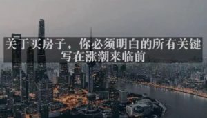 灏泽最新付费文章共享·《关于买房子，你必须明白的所有关键-写在涨潮来临前​》-甬战资源库