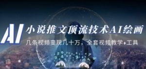 小说推文·顶流技术AI绘画教学：几条视频变现几十万，全套视频教学+工具-甬战资源库