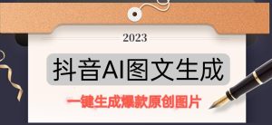 抖音AI原创图文项目,一键根据关键字生成原创图片,有手就可以做,每天10分钟,日赚500+-甬战资源库