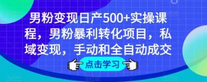 男粉变现日产500+实操课程，男粉暴利转化项目，私域变现，手动和全自动成交-甬战资源库