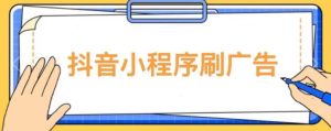 【低保项目】抖音小程序刷广告变现玩法，需要自己动手去刷，多劳多得【详细教程】-甬战资源库