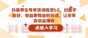 抖音养生号带货训练营5.0，对新手友好、收益更稳定的玩法，让你带货收益爆炸-甬战资源库