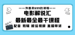 外面卖699的电影解说汇最新最全最干课程:电影配音剪辑搬运视频直播带货-甬战资源库