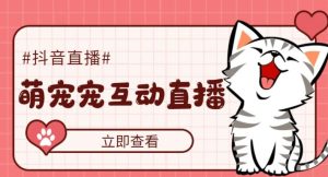 外面收费1980的抖音萌宠宠直播项目，可虚拟人直播，抖音报白，实时互动直播【软件+详细教程】-甬战资源库