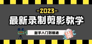 2023最新录制剪影教学课程:新手入门到精通,做短视频运营必看!-甬战资源库