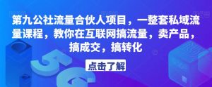 第九公社流量合伙人项目,一整套私域流量课程,教你在互联网搞流量,卖产品,搞成交,搞转化-甬战资源库