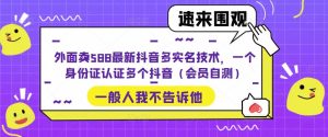 外面卖588最新抖音多实名技术，一个身份证认证多个抖音（会员自测）-甬战资源库