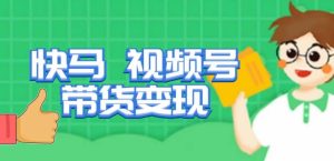 快马视频号带货变现课，货趋势分析，带货的进阶路线，变现模式拆解-甬战资源库