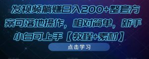 发视频躺赚日入200+整套方案可落地操作，相对简单，新手小白可上手【教程+素材】-甬战资源库