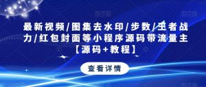 最新视频/图集去水印/步数/王者战力/红包封面等小程序源码带流量主【源码+教程】-甬战资源库