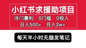 小红书求援助项目,冷门但暴利0门槛无脑发笔记日入500+月入2w可多号操作-甬战资源库