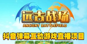 2023年抖音最新最火爆弹幕互动游戏–远古战场【软件+开播教程+起号教程+兔费对接报白+0粉兔费开通直播权限】-甬战资源库