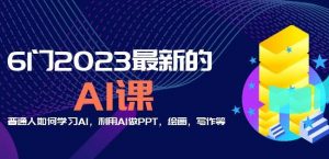 6门2023最新的AI课:普通人如何学习AI,利用AI做PPT,绘画,写作等【音频+文档】-甬战资源库