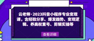 云老师·2023抖音小程序专业变现课，含经验分享、爆发趋势、变现逻辑、养高权重号、剪辑实操等-甬战资源库