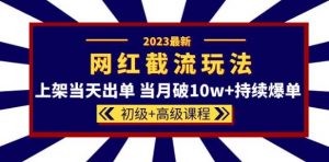 2023网红·同款截流玩法【初级+高级课程】上架当天出单当月破10w+持续爆单-甬战资源库