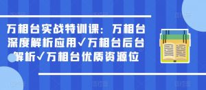 万相台实战特训课:万相台深度解析应用✔万相台后台解析✔万相台优质资源位-甬战资源库