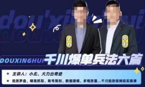 小北大力千川爆单兵法六篇,千川投放保姆级实操课-甬战资源库