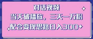 情感类对话视频,当天破播放 三天一万粉 配合变现思路日入300+(教程+素材)-甬战资源库
