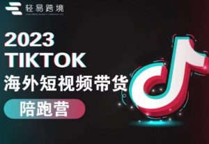 2023TikTok海外短视频带货陪跑营，从TK小白到TK高阶短视频运营快速变身优质带货达人-甬战资源库